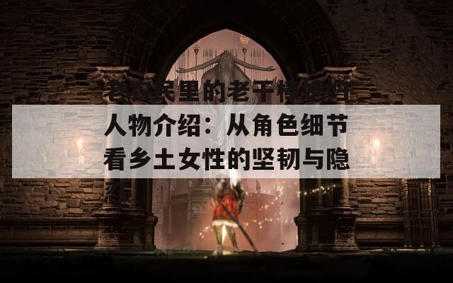 老農(nóng)民里的老干棒媳婦人物介紹：從角色細節(jié)看鄉(xiāng)土女性的堅韌與隱忍