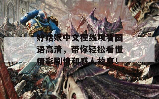 好姑娘中文在線觀看國語高清，帶你輕松看懂精彩劇情和感人故事！