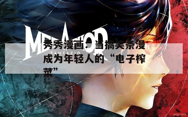 秀秀漫畫：當搞笑條漫成為年輕人的“電子榨菜”