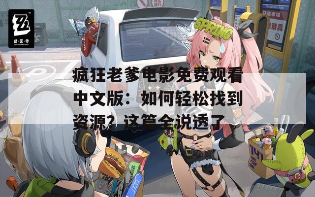瘋狂老爹電影免費(fèi)觀看中文版：如何輕松找到資源？這篇全說透了