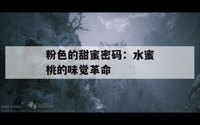 粉色的甜蜜密碼：水蜜桃的味覺革命