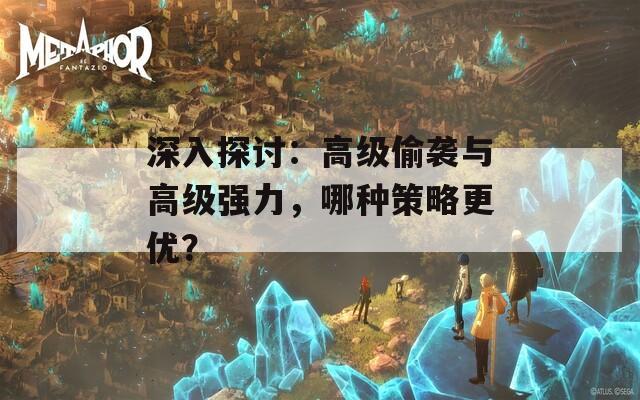 深入探討：高級偷襲與高級強力，哪種策略更優(yōu)？
