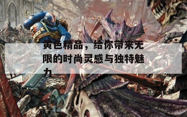 黃色精品，給你帶來無限的時尚靈感與獨特魅力