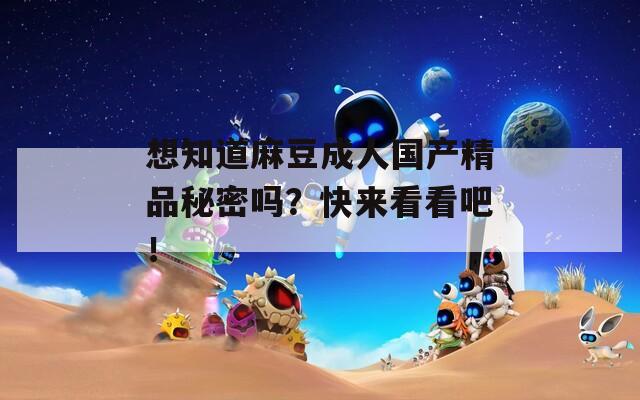 想知道麻豆成人國產(chǎn)精品秘密嗎？快來看看吧！