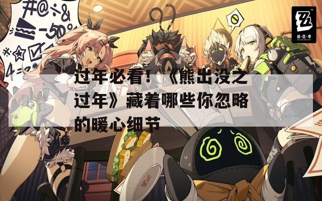 過年必看！《熊出沒之過年》藏著哪些你忽略的暖心細(xì)節(jié)