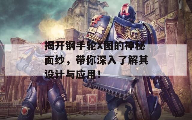 揭開(kāi)鋼手輪X圖的神秘面紗，帶你深入了解其設(shè)計(jì)與應(yīng)用！