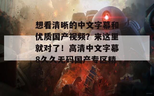 想看清晰的中文字幕和優(yōu)質(zhì)國(guó)產(chǎn)視頻？來(lái)這里就對(duì)了！高清中文字幕8久久無(wú)碼國(guó)產(chǎn)專區(qū)精品