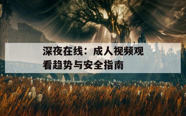 深夜在線：成人視頻觀看趨勢(shì)與安全指南