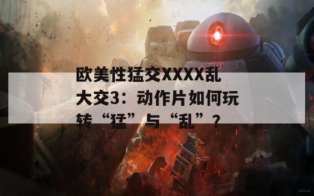歐美性猛交XXXX亂大交3：動(dòng)作片如何玩轉(zhuǎn)“猛”與“亂”？