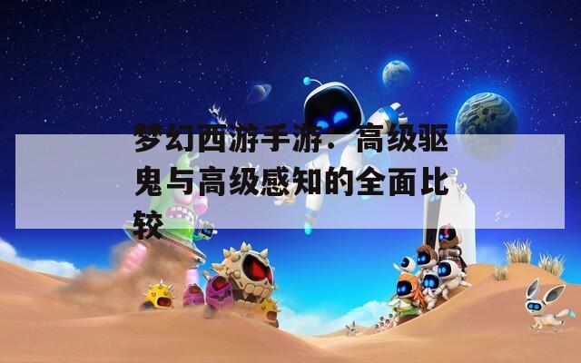 夢幻西游手游：高級驅(qū)鬼與高級感知的全面比較
