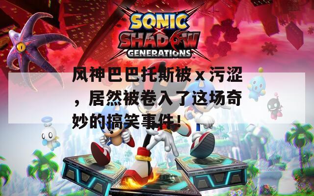 風(fēng)神巴巴托斯被ⅹ污澀，居然被卷入了這場(chǎng)奇妙的搞笑事件！