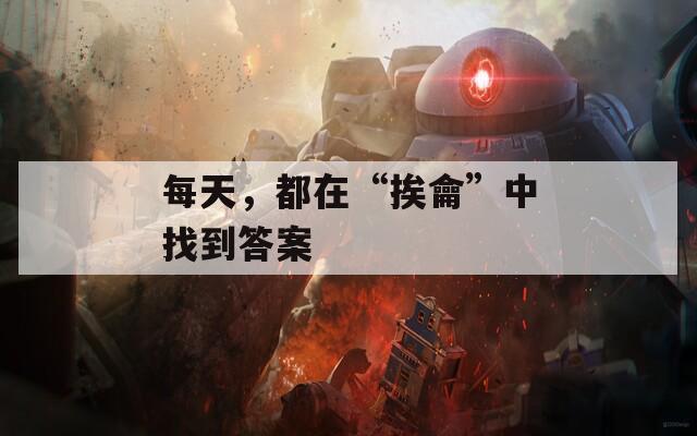 每天，都在“挨龠”中找到答案
