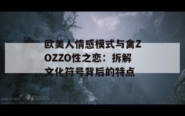 歐美人情感模式與禽ZOZZO性之戀：拆解文化符號背后的特點