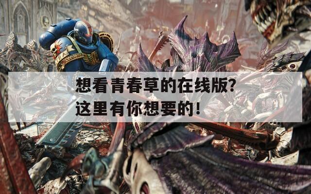 想看青春草的在線版？這里有你想要的！