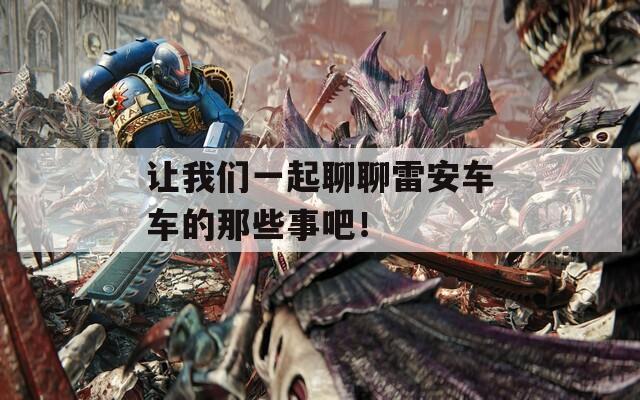 讓我們一起聊聊雷安車車的那些事吧！