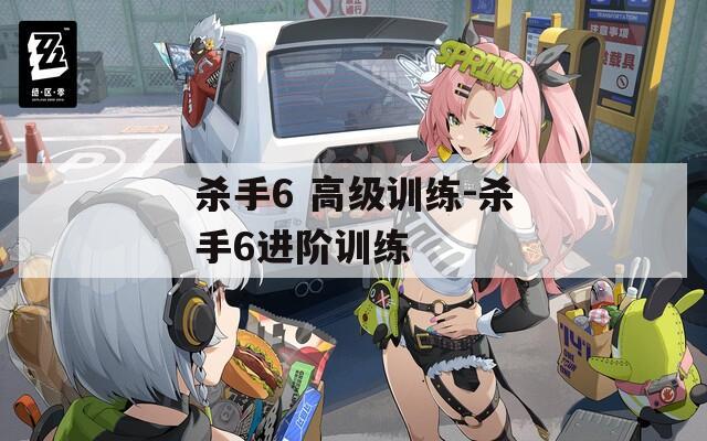殺手6 高級訓(xùn)練-殺手6進階訓(xùn)練