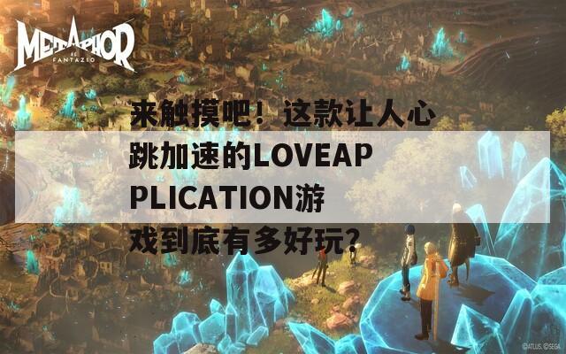 來觸摸吧！這款讓人心跳加速的LOVEAPPLICATION游戲到底有多好玩？