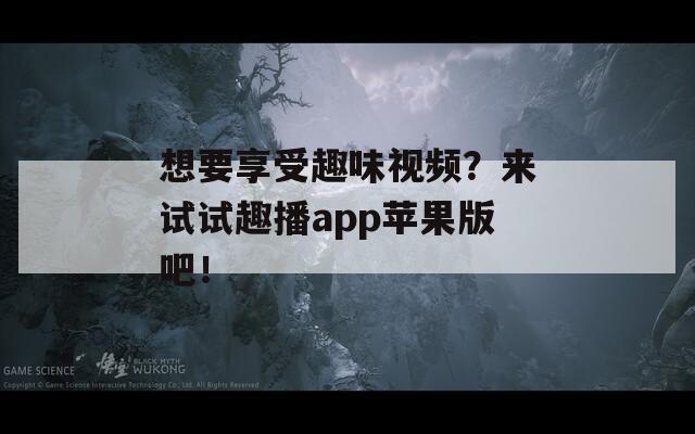 想要享受趣味視頻？來試試趣播app蘋果版吧！