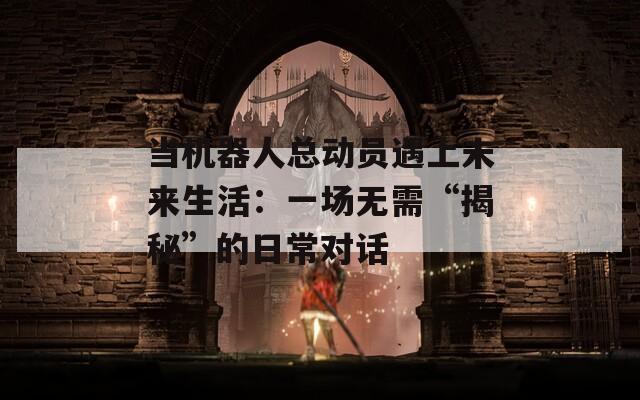 當(dāng)機(jī)器人總動員遇上未來生活：一場無需“揭秘”的日常對話