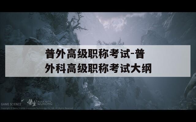 普外高級職稱考試-普外科高級職稱考試大綱
