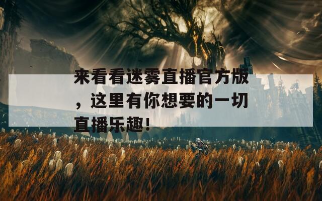 來看看迷霧直播官方版，這里有你想要的一切直播樂趣！