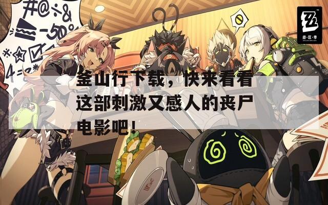 釜山行下載，快來(lái)看看這部刺激又感人的喪尸電影吧！
