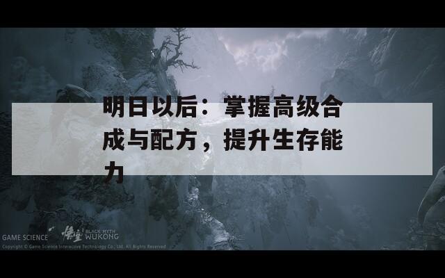 明日以后：掌握高級合成與配方，提升生存能力