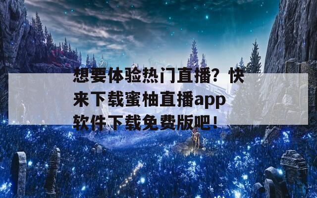 想要體驗(yàn)熱門(mén)直播？快來(lái)下載蜜柚直播app軟件下載免費(fèi)版吧！