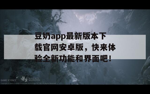 豆奶app最新版本下載官網(wǎng)安卓版，快來體驗全新功能和界面吧！