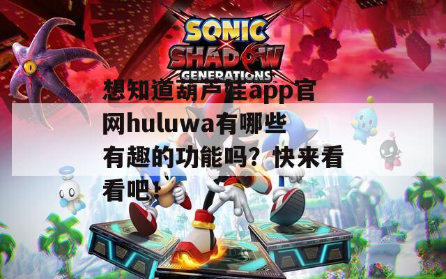 想知道葫蘆娃app官網(wǎng)huluwa有哪些有趣的功能嗎？快來(lái)看看吧！