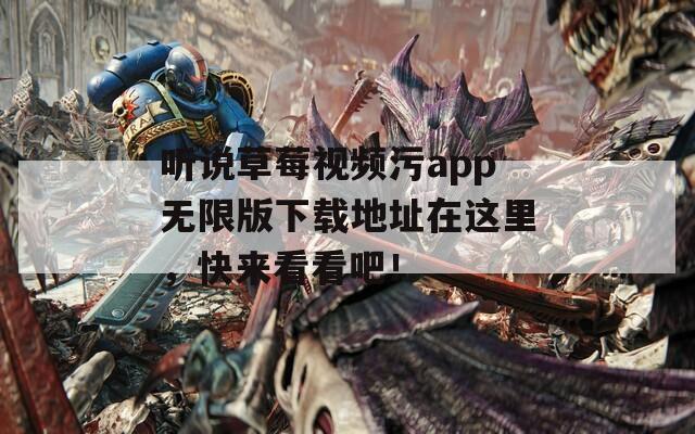 聽說草莓視頻污app無限版下載地址在這里，快來看看吧！