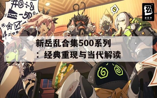 新岳亂合集500系列：經(jīng)典重現(xiàn)與當代解讀