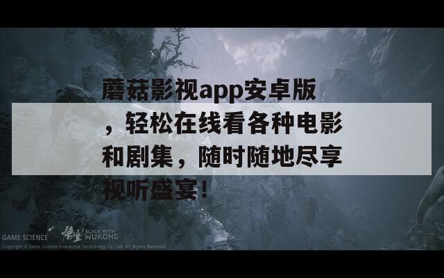 蘑菇影視app安卓版，輕松在線看各種電影和劇集，隨時隨地盡享視聽盛宴！