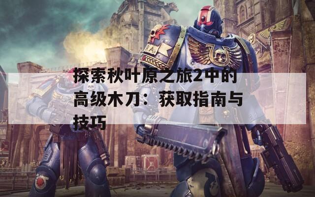 探索秋葉原之旅2中的高級木刀：獲取指南與技巧