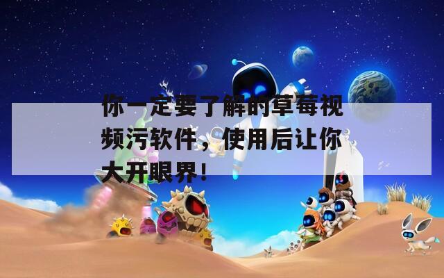 你一定要了解的草莓視頻污軟件，使用后讓你大開眼界！