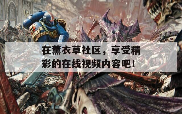 在薰衣草社區(qū)，享受精彩的在線視頻內(nèi)容吧！