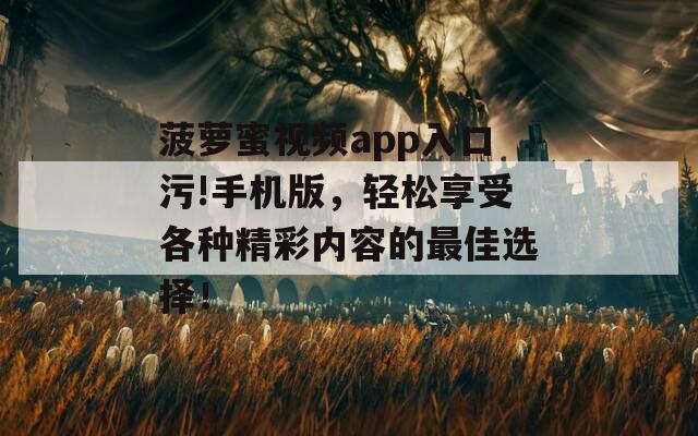 菠蘿蜜視頻app入口污!手機(jī)版，輕松享受各種精彩內(nèi)容的最佳選擇！