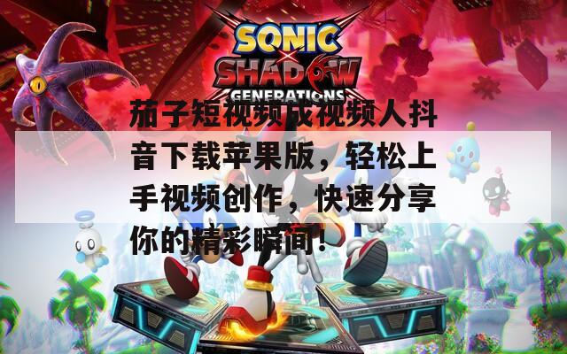 茄子短視頻成視頻人抖音下載蘋果版，輕松上手視頻創(chuàng)作，快速分享你的精彩瞬間！