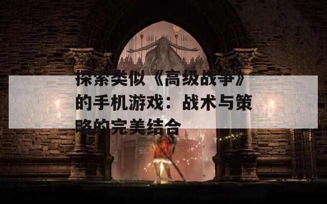 探索類似《高級(jí)戰(zhàn)爭》的手機(jī)游戲：戰(zhàn)術(shù)與策略的完美結(jié)合
