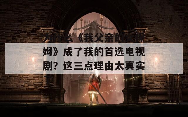 為什么《我父親的女保姆》成了我的首選電視??？這三點理由太真實了