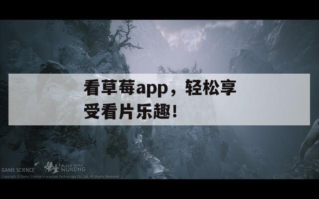看草莓a(chǎn)pp，輕松享受看片樂(lè)趣！