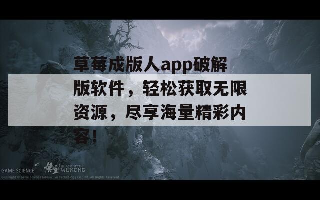 草莓成版人app破解版軟件，輕松獲取無限資源，盡享海量精彩內(nèi)容！