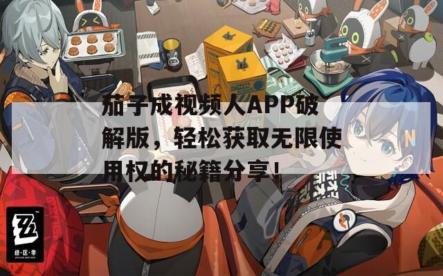 茄子成視頻人APP破解版，輕松獲取無(wú)限使用權(quán)的秘籍分享！