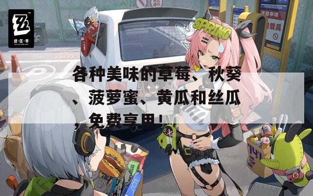 各種美味的草莓、秋葵、菠蘿蜜、黃瓜和絲瓜，免費享用！