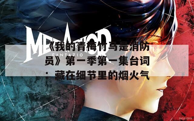 《我的青梅竹馬是消防員》第一季第一集臺詞：藏在細節(jié)里的煙火氣