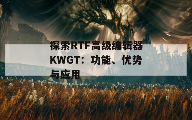 探索RTF高級(jí)編輯器KWGT：功能、優(yōu)勢(shì)與應(yīng)用