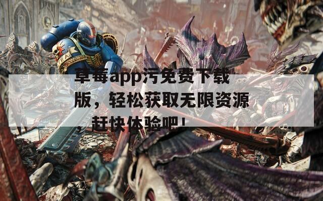 草莓a(chǎn)pp污免費(fèi)下載版，輕松獲取無(wú)限資源，趕快體驗(yàn)吧！