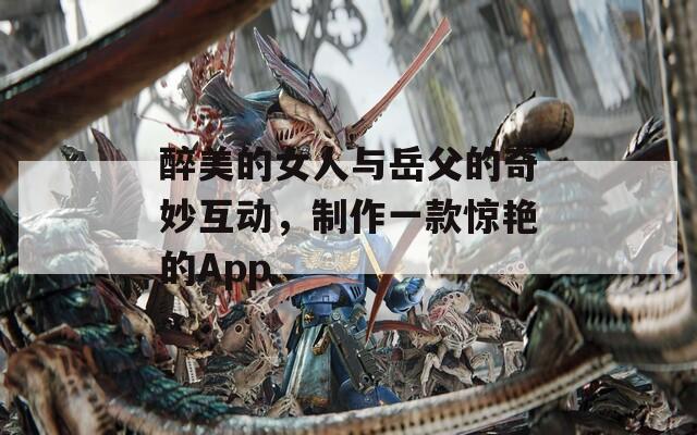 醉美的女人與岳父的奇妙互動(dòng)，制作一款驚艷的App