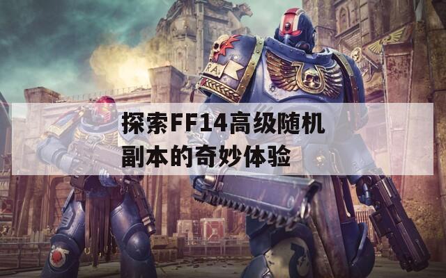 探索FF14高級隨機副本的奇妙體驗