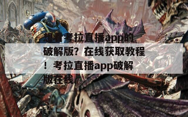 想看考拉直播app的破解版？在線獲取教程！考拉直播app破解版在線